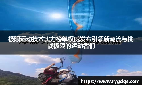 极限运动技术实力榜单权威发布引领新潮流与挑战极限的运动者们