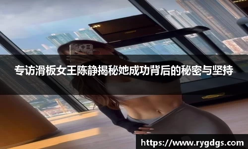 专访滑板女王陈静揭秘她成功背后的秘密与坚持