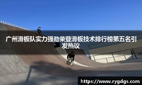 广州滑板队实力强劲荣登滑板技术排行榜第五名引发热议
