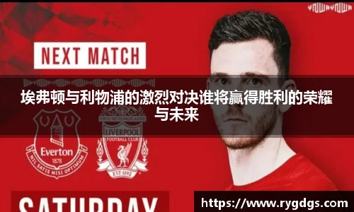 埃弗顿与利物浦的激烈对决谁将赢得胜利的荣耀与未来