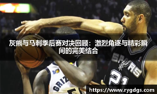 灰熊与马刺季后赛对决回顾：激烈角逐与精彩瞬间的完美结合
